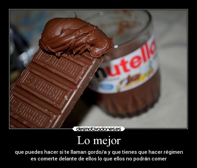 Lo mejor - que puedes hacer si te llaman gordo/a y que tienes que hacer régimen
es comerte delante de ellos lo que ellos no podrán comer