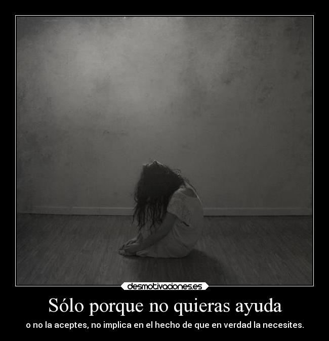 Sólo porque no quieras ayuda -