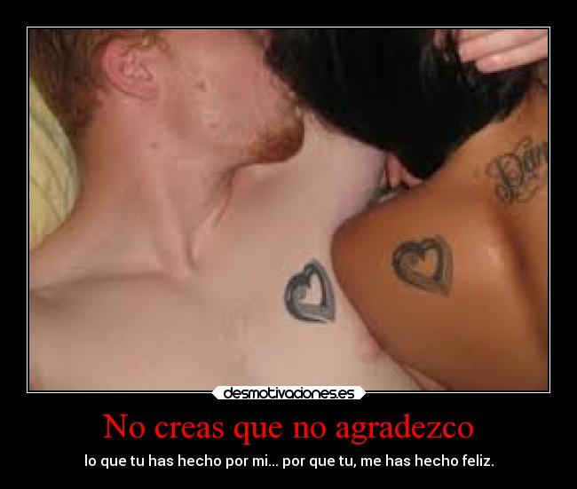 No creas que no agradezco - lo que tu has hecho por mi... por que tu, me has hecho feliz.