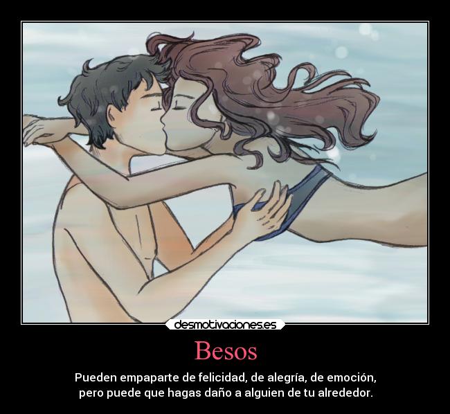 Besos - Pueden empaparte de felicidad, de alegría, de emoción,
pero puede que hagas daño a alguien de tu alrededor.