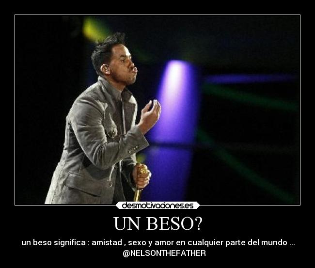 UN BESO? - un beso significa : amistad , sexo y amor en cualquier parte del mundo ...
       @NELSONTHEFATHER