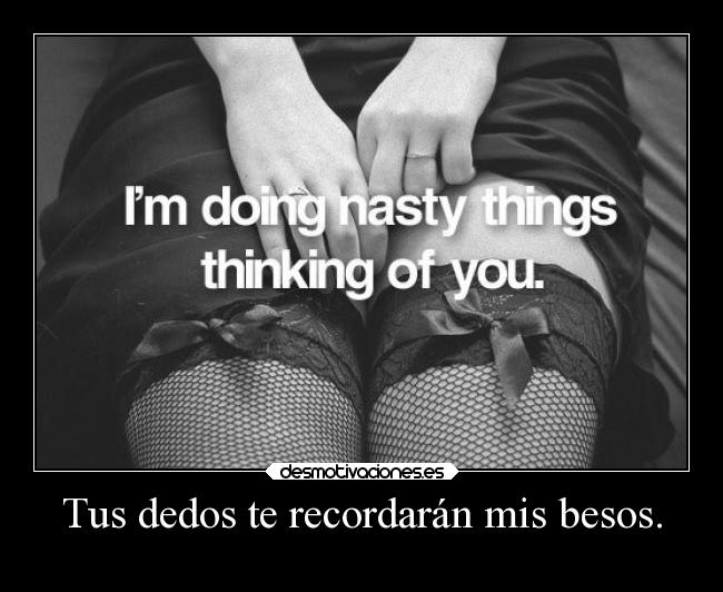 Tus dedos te recordarán mis besos. -