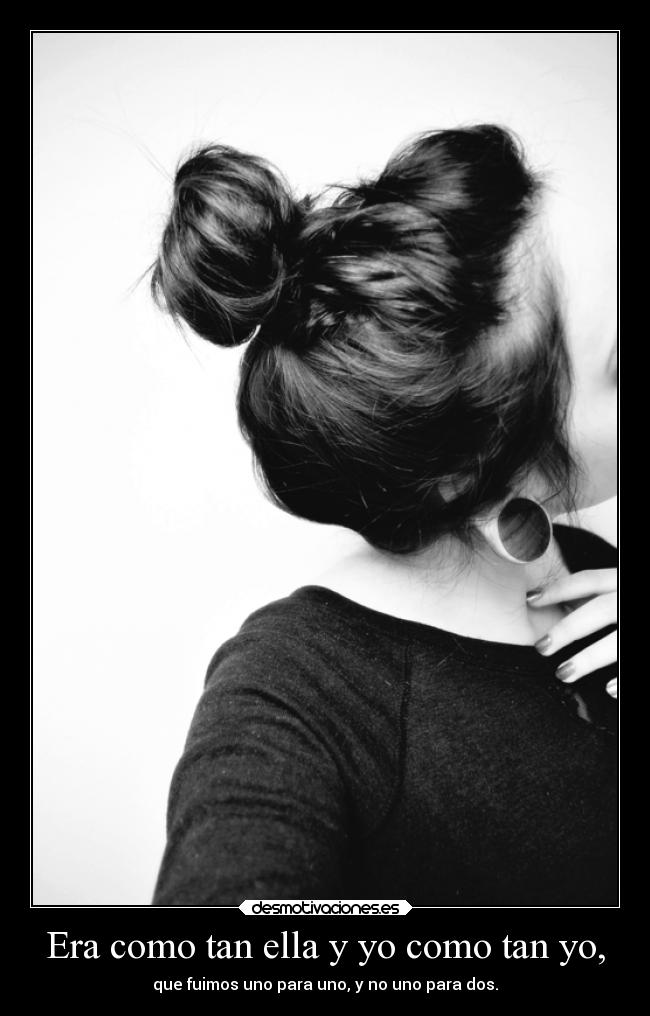Era como tan ella y yo como tan yo, - 