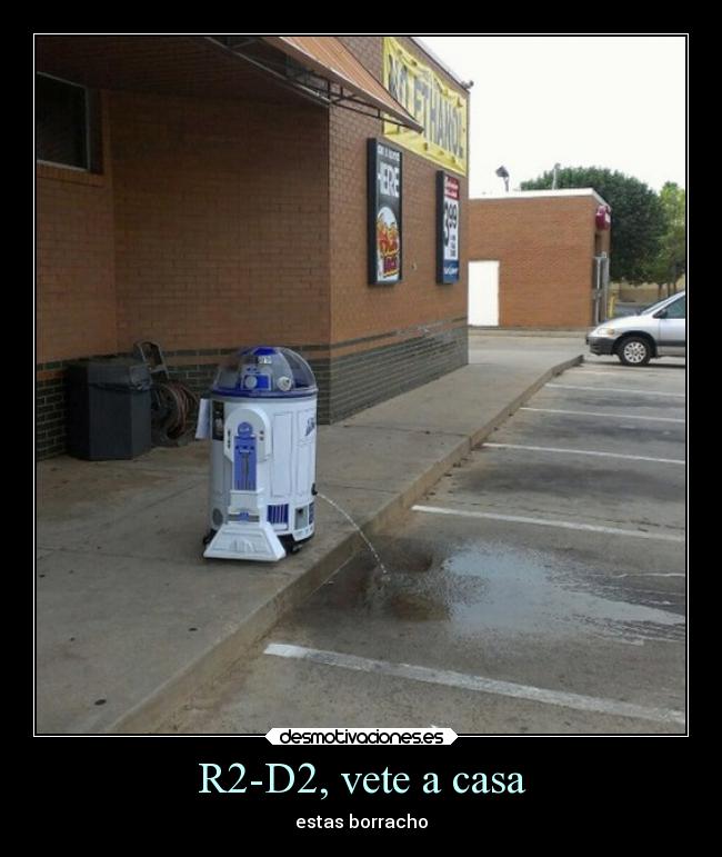 R2-D2, vete a casa - estas borracho