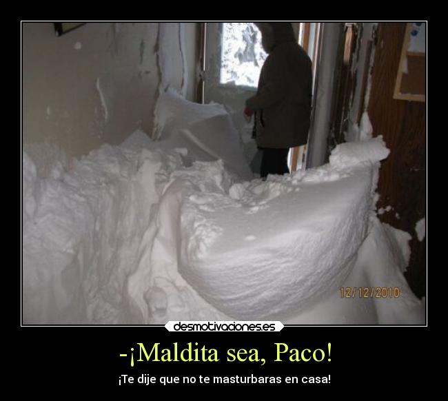 -¡Maldita sea, Paco! - ¡Te dije que no te masturbaras en casa!