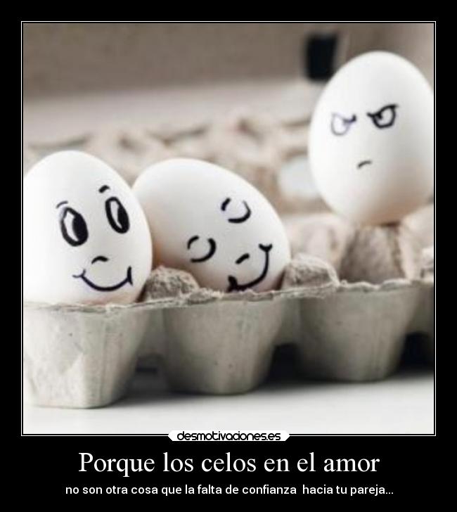 Porque los celos en el amor - no son otra cosa que la falta de confianza hacia tu pareja...