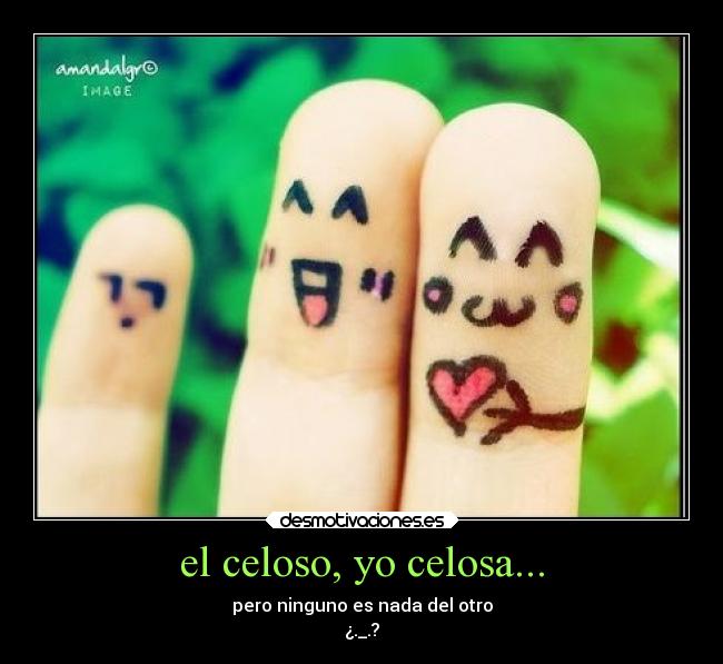el celoso, yo celosa... - 