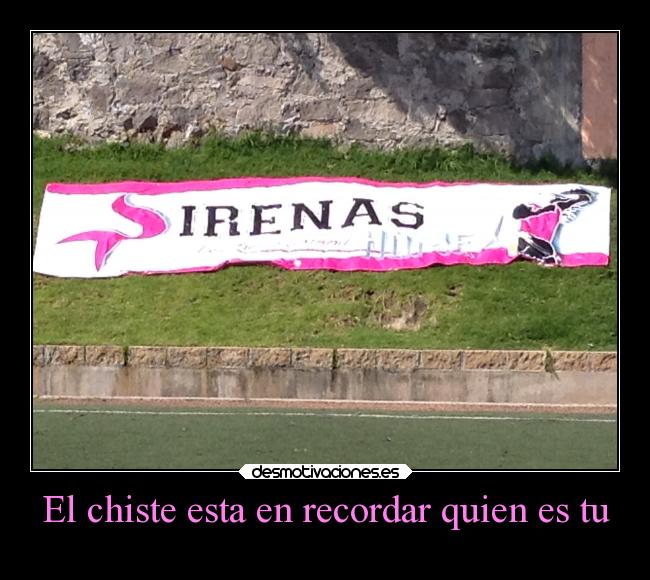 El chiste esta en recordar quien es tu -