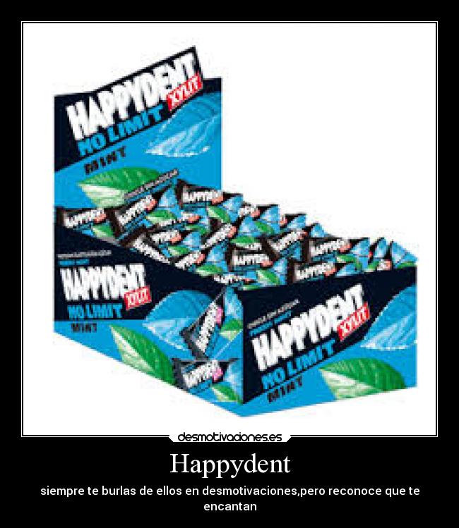 Happydent - siempre te burlas de ellos en desmotivaciones,pero reconoce que te
encantan
