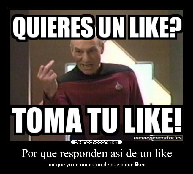 Por que responden asi de un like - por que ya se cansaron de que pidan likes.