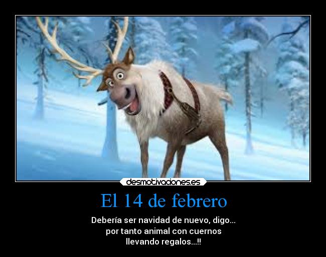 El 14 de febrero - Debería ser navidad de nuevo, digo...
por tanto animal con cuernos
llevando regalos...!!