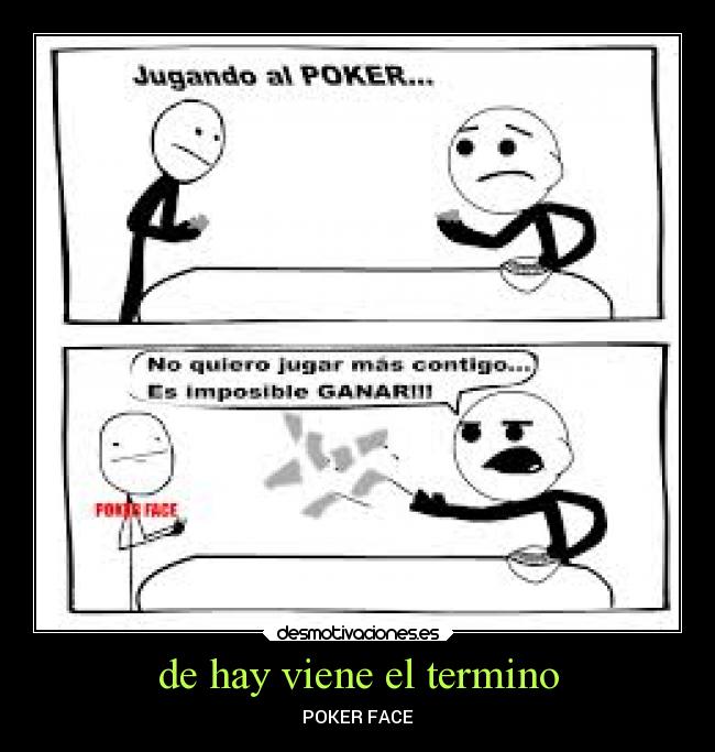 de hay viene el termino - POKER FACE