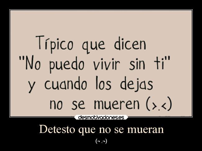 Detesto que no se mueran - (¬ .¬)