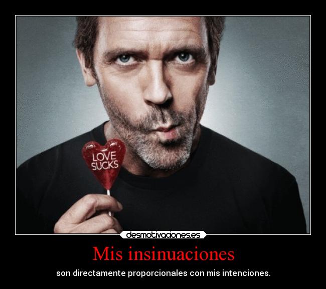 Mis insinuaciones - son directamente proporcionales con mis intenciones.