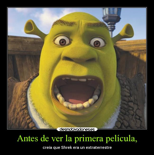 Antes de ver la primera película, - creía que Shrek era un extraterrestre