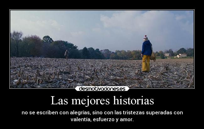 Las mejores historias - no se escriben con alegrías, sino con las tristezas superadas con
valentía, esfuerzo y amor.