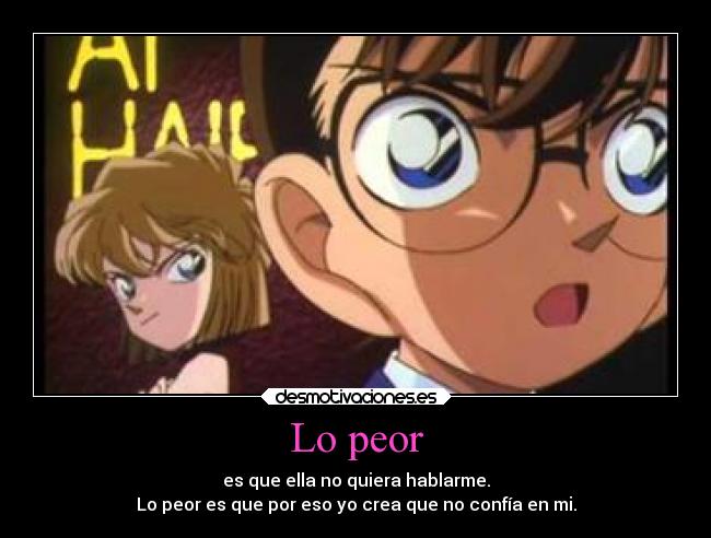 Lo peor - es que ella no quiera hablarme.
Lo peor es que por eso yo crea que no confía en mi.