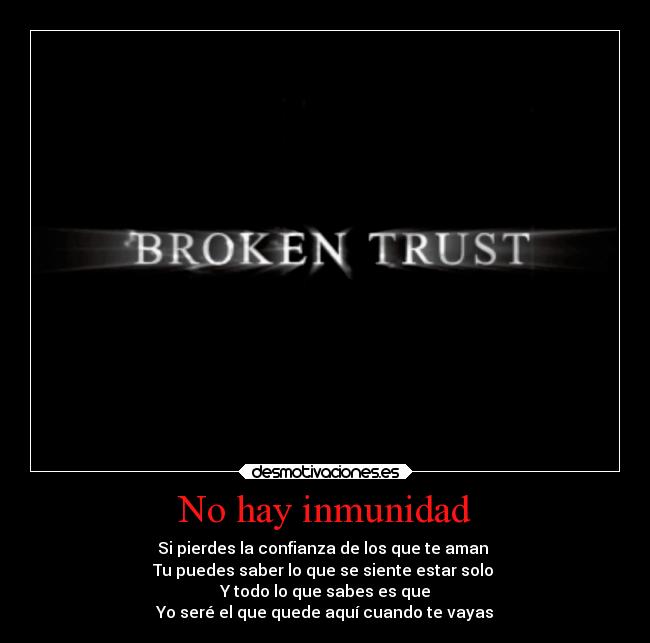 No hay inmunidad - Si pierdes la confianza de los que te aman
Tu puedes saber lo que se siente estar solo
Y todo lo que sabes es que
Yo seré el que quede aquí cuando te vayas