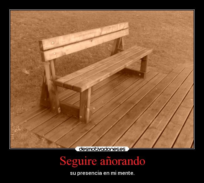 Seguire añorando - su presencia en mi mente.