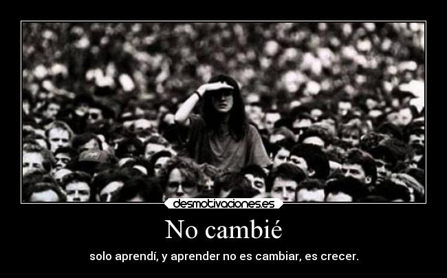 No cambié - solo aprendí, y aprender no es cambiar, es crecer.