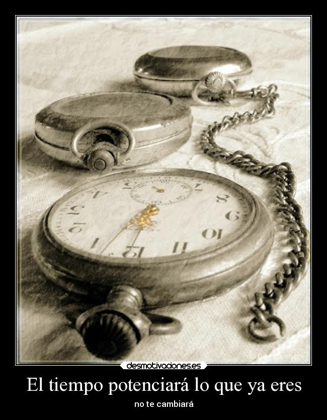 El tiempo potenciará lo que ya eres - 