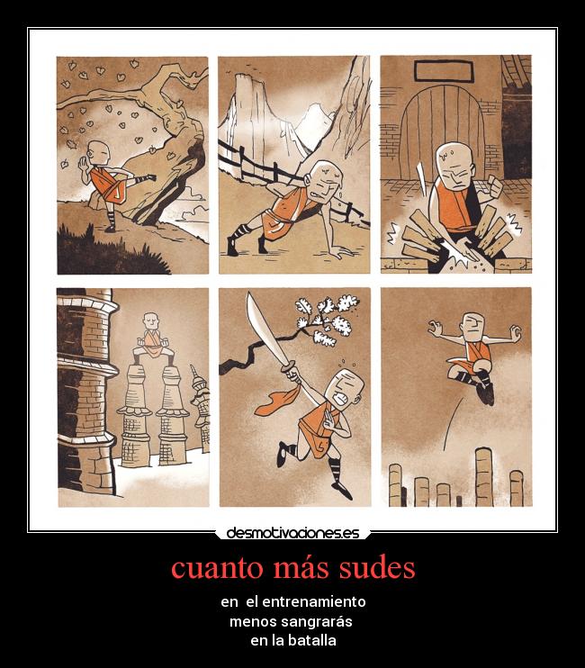 cuanto más sudes - en el entrenamiento
menos sangrarás
en la batalla