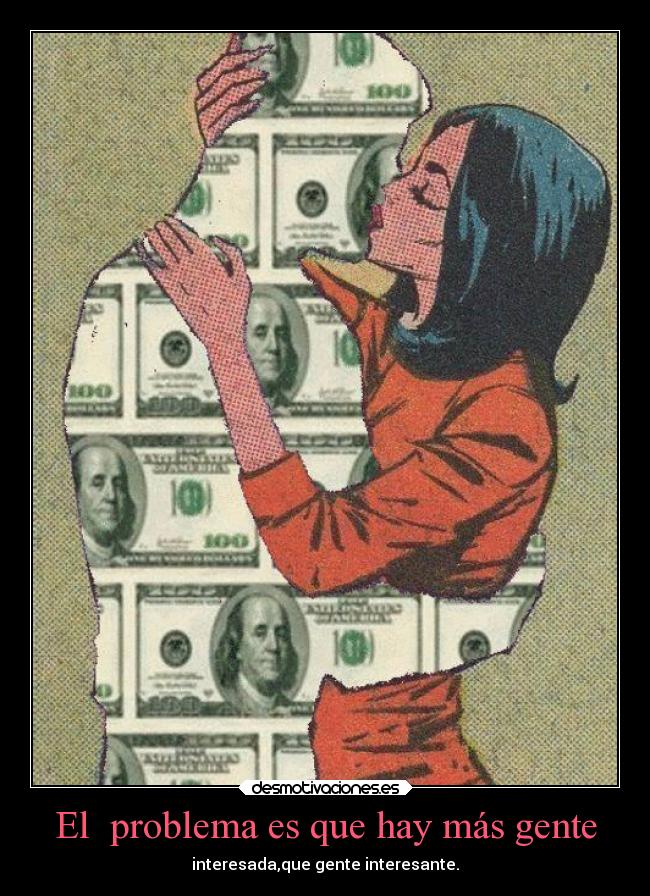 El problema es que hay más gente - interesada,que gente interesante.