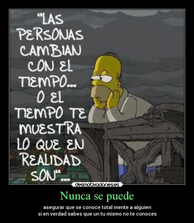Nunca se puede - asegurar que se conoce total mente a alguien
si en verdad sabes que un tu mismo no te conoces