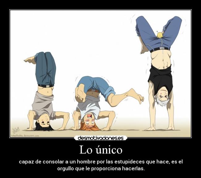 Lo único - capaz de consolar a un hombre por las estupideces que hace, es el
orgullo que le proporciona hacerlas.