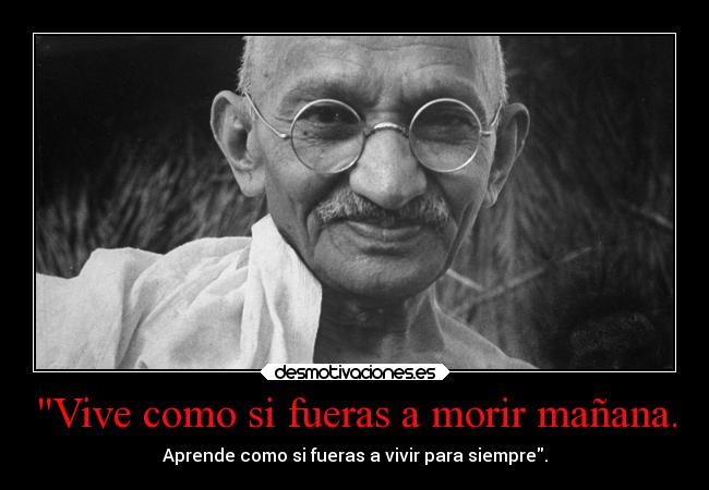 Vive como si fueras a morir mañana. -