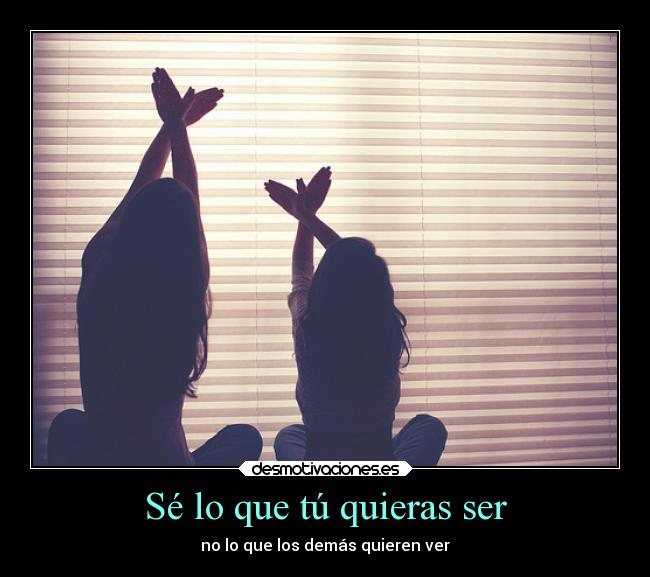 Sé lo que tú quieras ser -
