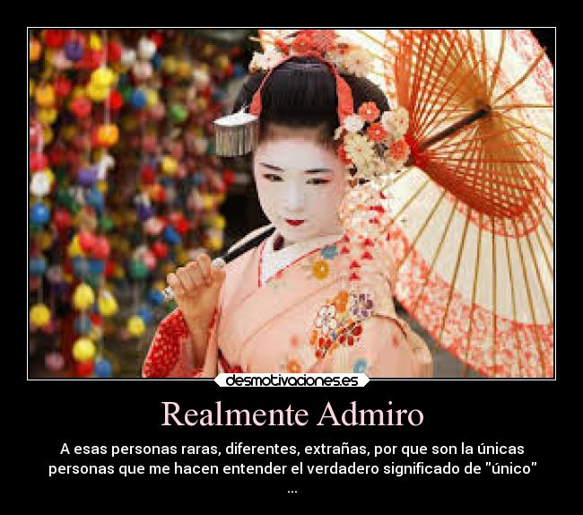 Realmente Admiro - A esas personas raras, diferentes, extrañas, por que son la únicas
personas que me hacen entender el verdadero significado de único
...