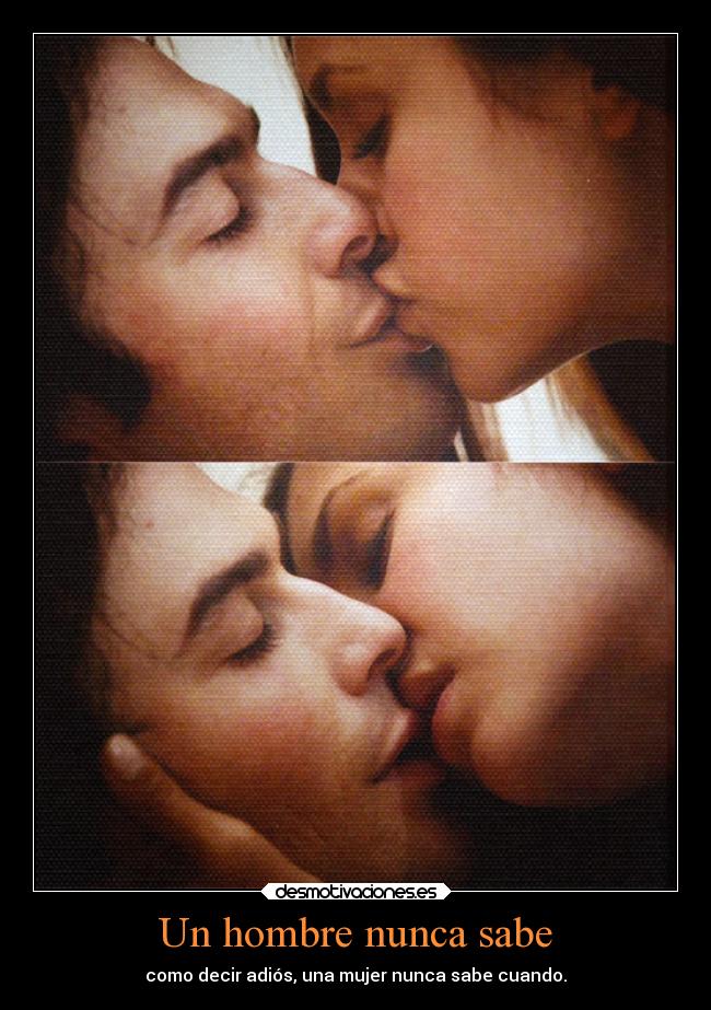 Un hombre nunca sabe - como decir adiós, una mujer nunca sabe cuando.