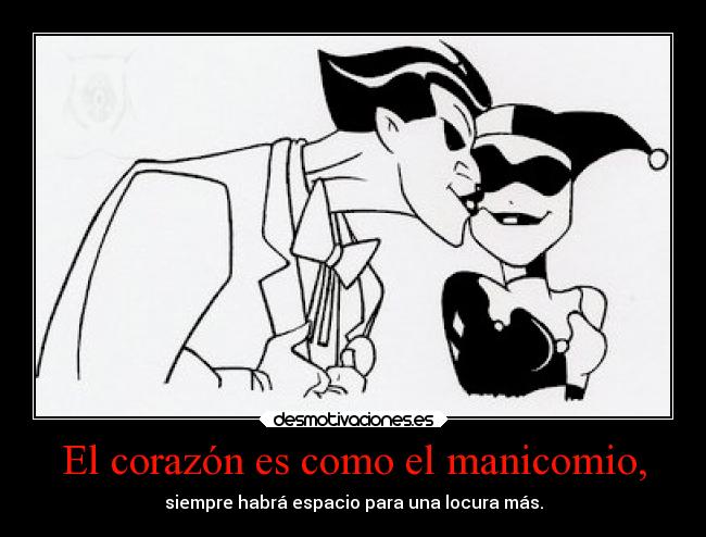 El corazón es como el manicomio, - siempre habrá espacio para una locura más.