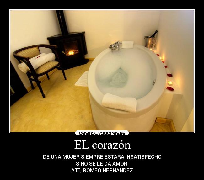 EL corazón - DE UNA MUJER SIEMPRE ESTARA INSATISFECHO
SINO SE LE DA AMOR
ATT; ROMEO HERNANDEZ