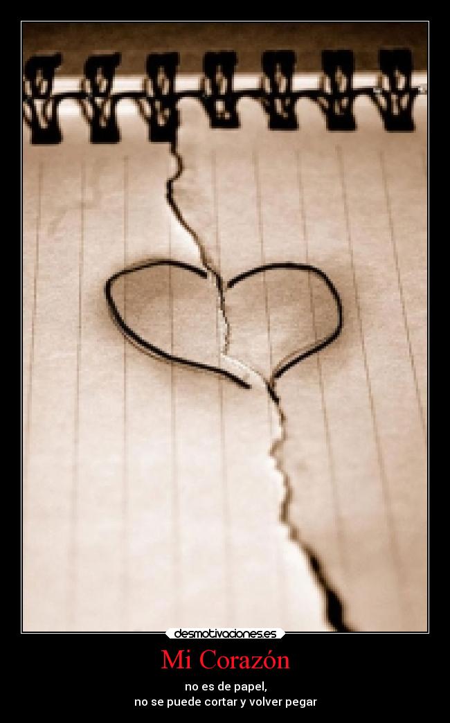 Mi Corazón - no es de papel,
no se puede cortar y volver pegar