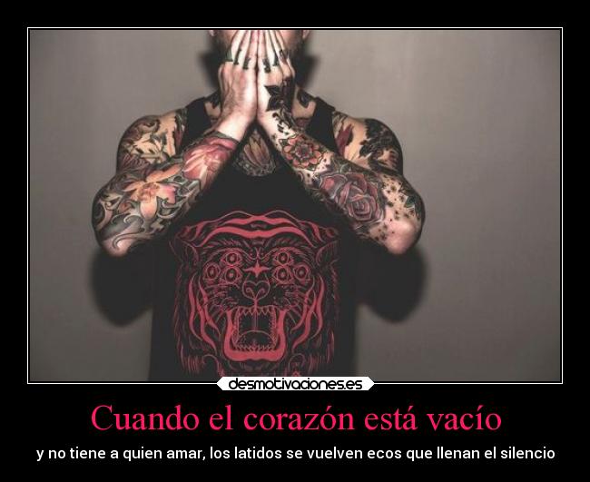 Cuando el corazón está vacío - y no tiene a quien amar, los latidos se vuelven ecos que llenan el silencio
