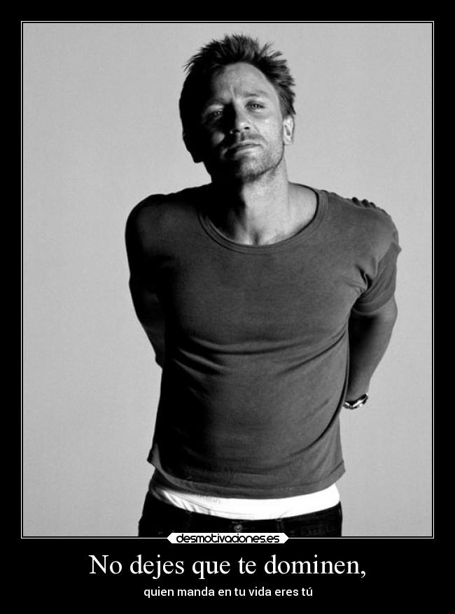 No dejes que te dominen, - quien manda en tu vida eres tú