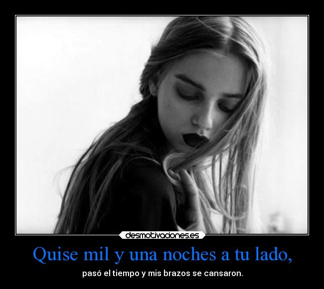 Quise mil y una noches a tu lado, - pasó el tiempo y mis brazos se cansaron.