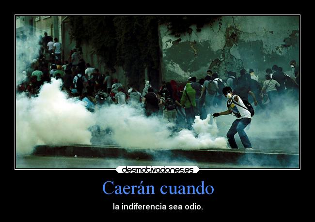 Caerán cuando - la indiferencia sea odio.