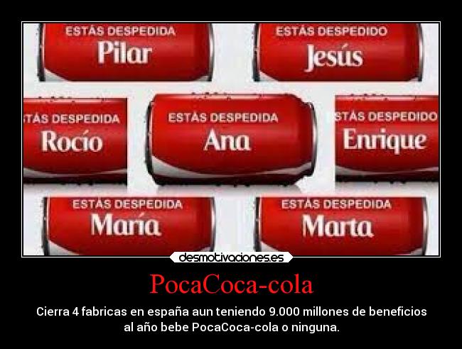 PocaCoca-cola - Cierra 4 fabricas en españa aun teniendo 9.000 millones de beneficios
al año bebe PocaCoca-cola o ninguna.
