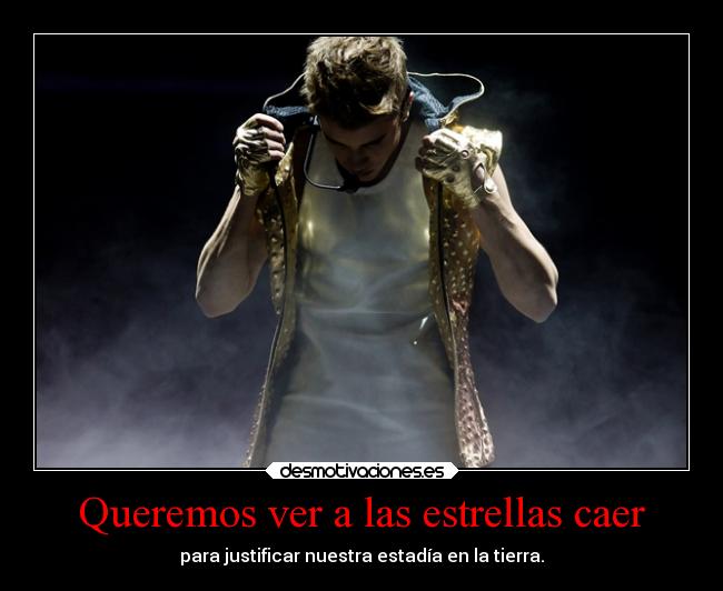 Queremos ver a las estrellas caer - para justificar nuestra estadía en la tierra.
