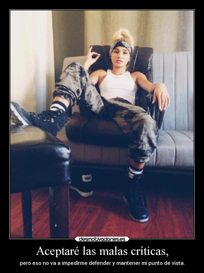 Aceptaré las malas críticas, - pero eso no va a impedirme defender y mantener mi punto de vista.
