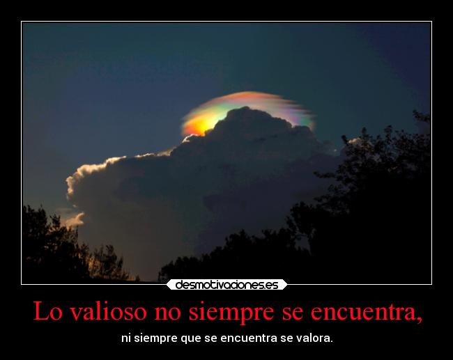 Lo valioso no siempre se encuentra, - ni siempre que se encuentra se valora.