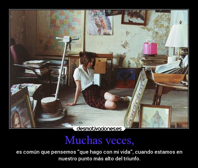 Muchas veces, - es común que pensemos que hago con mi vida, cuando estamos en
nuestro punto más alto del triunfo.