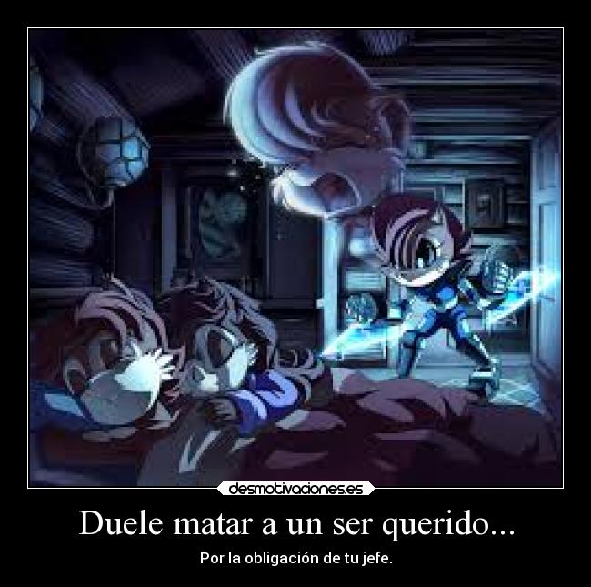 Duele matar a un ser querido... - Por la obligación de tu jefe.