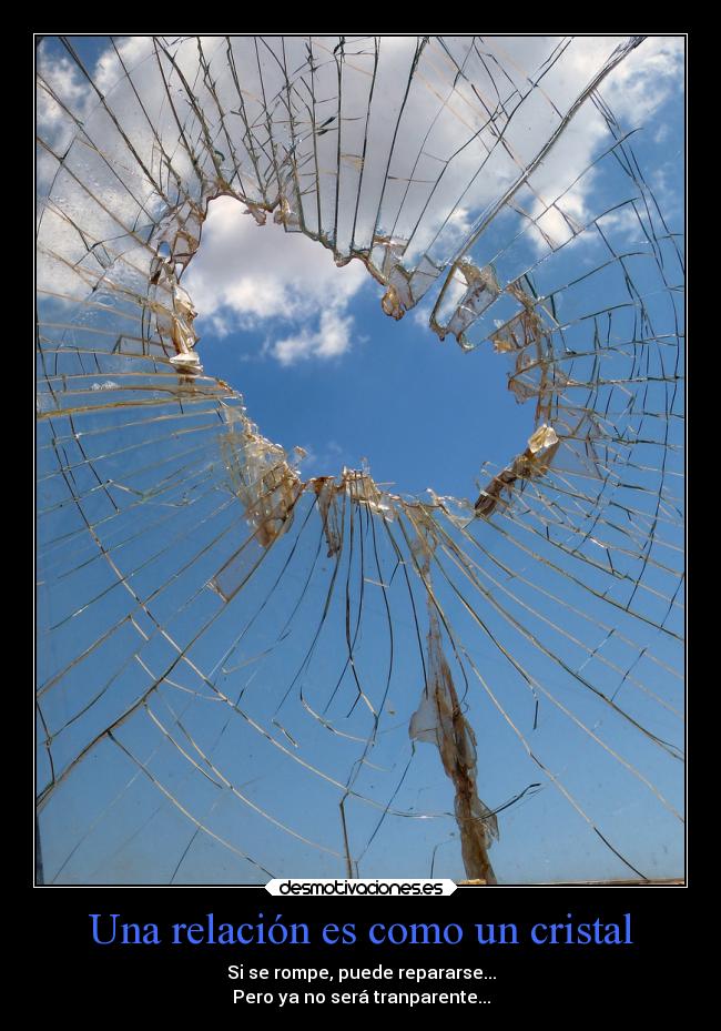 Una relación es como un cristal - Si se rompe, puede repararse...
Pero ya no será tranparente...