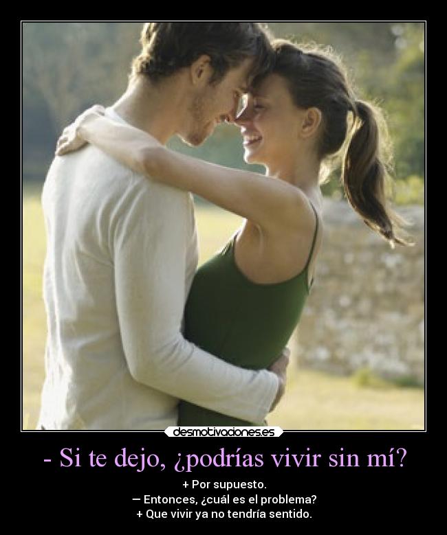 - Si te dejo, ¿podrías vivir sin mí? - 