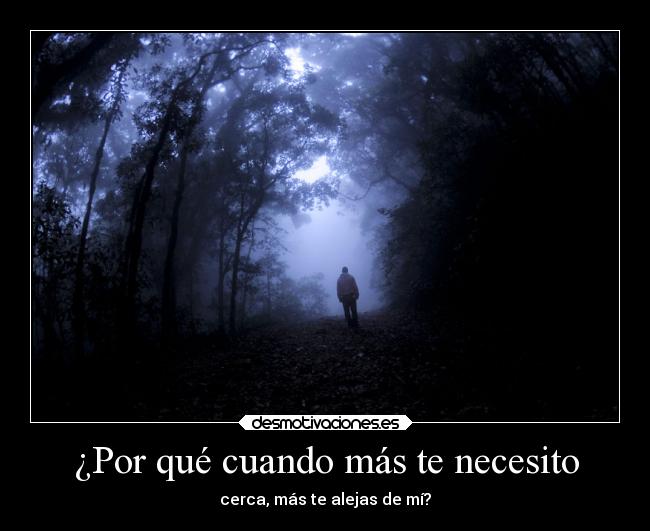 ¿Por qué cuando más te necesito - cerca, más te alejas de mí?