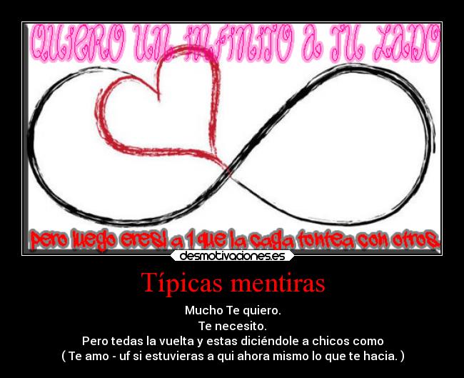 Típicas mentiras - Mucho Te quiero.
Te necesito.
Pero tedas la vuelta y estas diciéndole a chicos como
( Te amo - uf si estuvieras a qui ahora mismo lo que te hacia. )